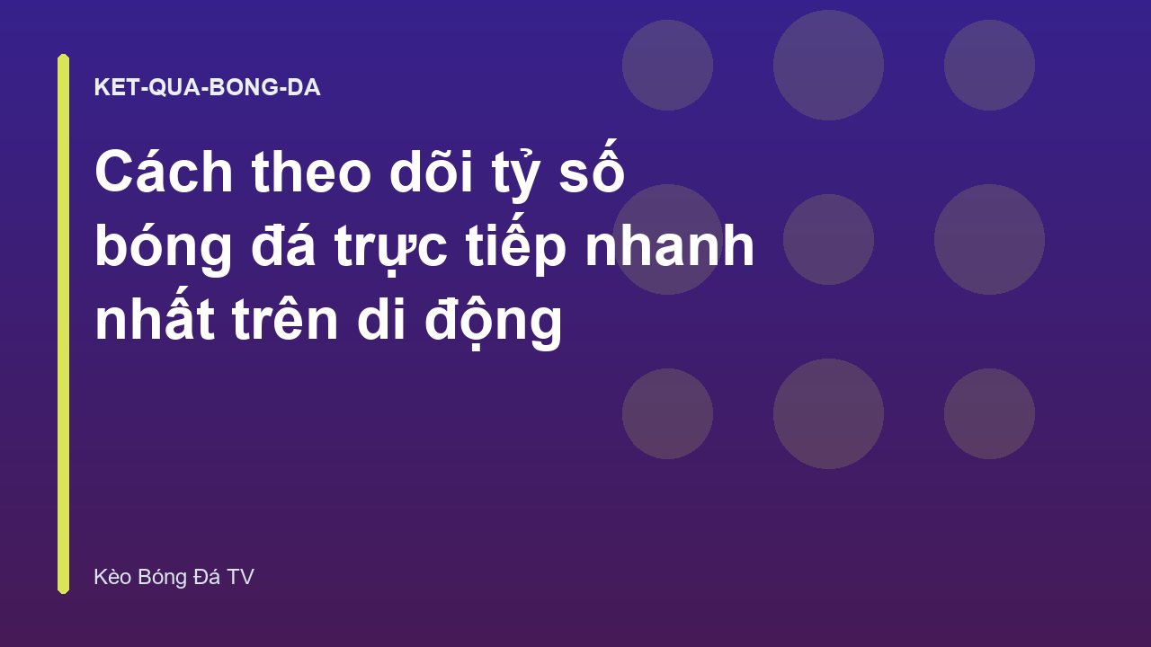 Cách theo dõi tỷ số bóng đá trực tiếp nhanh nhất trên di động