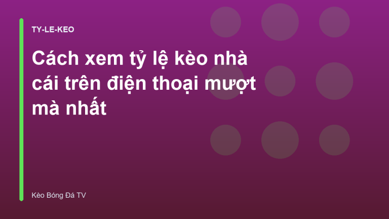 Cách xem tỷ lệ kèo nhà cái trên điện thoại mượt mà nhất