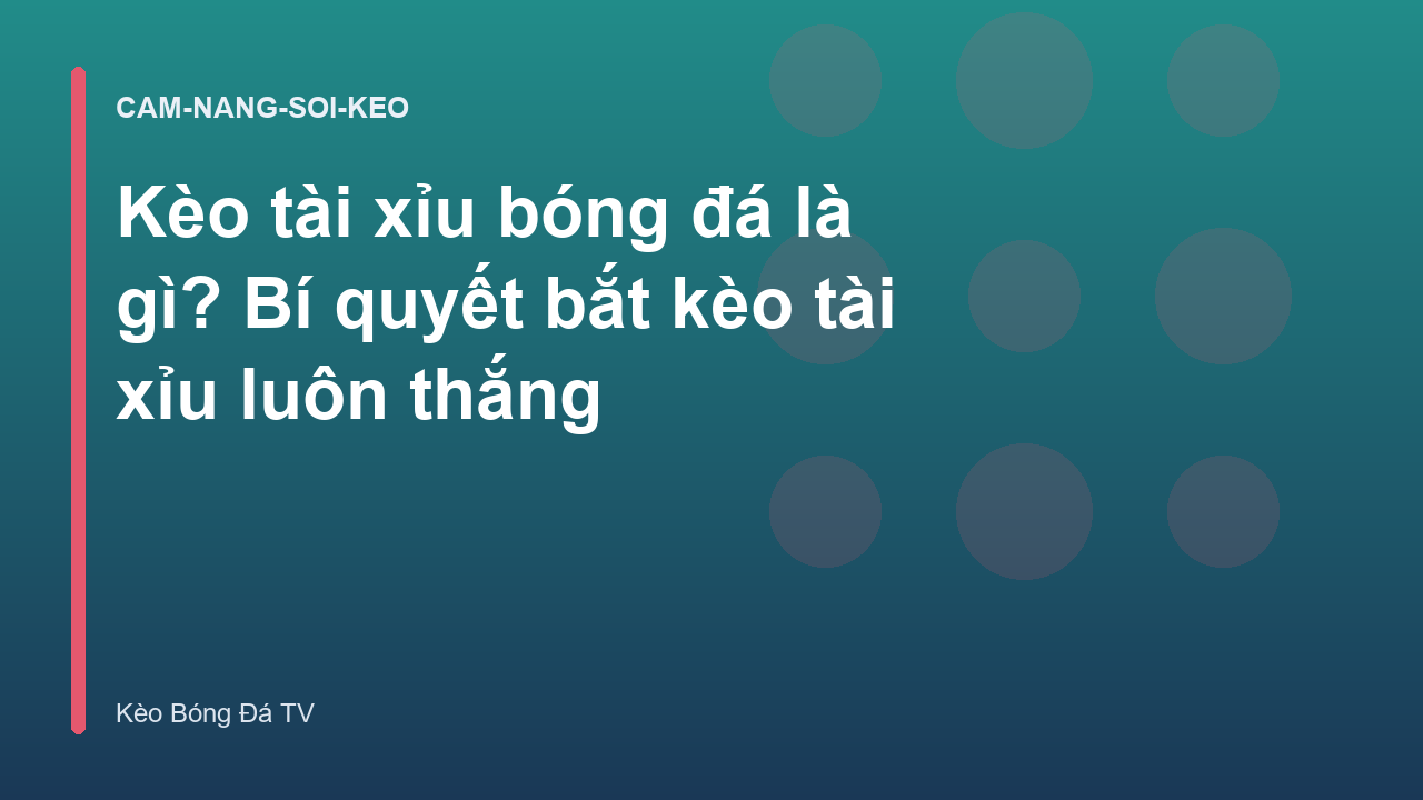 Kèo tài xỉu bóng đá là gì? Bí quyết bắt kèo tài xỉu luôn thắng