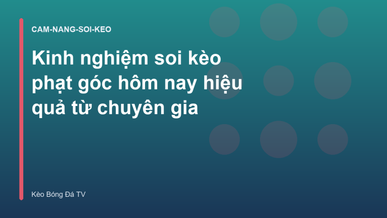 Kinh nghiệm soi kèo phạt góc hôm nay hiệu quả từ chuyên gia