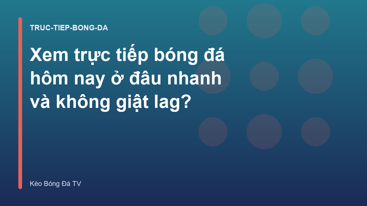 Xem trực tiếp bóng đá hôm nay ở đâu nhanh và không giật lag?